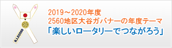 2019〜2020年度 2560地区大谷ガバナーの年度テーマ「楽しいロータリーでつながろう」